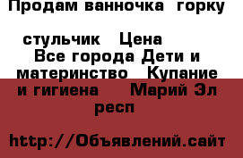 Продам ванночка, горку, стульчик › Цена ­ 300 - Все города Дети и материнство » Купание и гигиена   . Марий Эл респ.